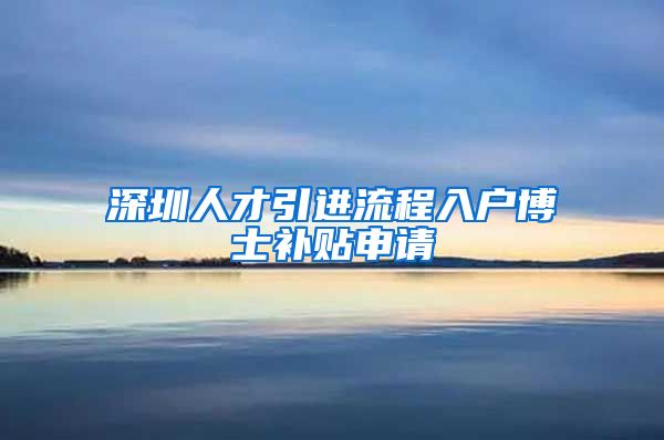 深圳人才引进流程入户博士补贴申请