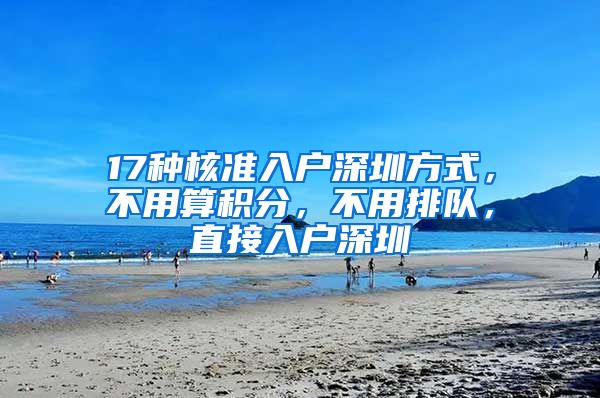 17种核准入户深圳方式，不用算积分，不用排队，直接入户深圳