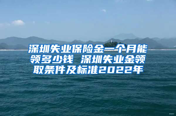 深圳失业保险金一个月能领多少钱 深圳失业金领取条件及标准2022年