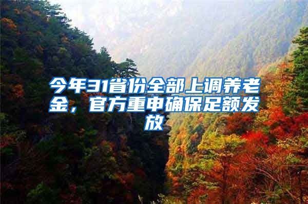 今年31省份全部上调养老金，官方重申确保足额发放