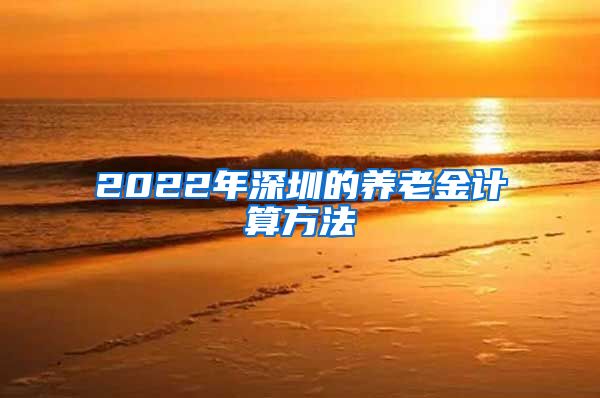 2022年深圳的养老金计算方法