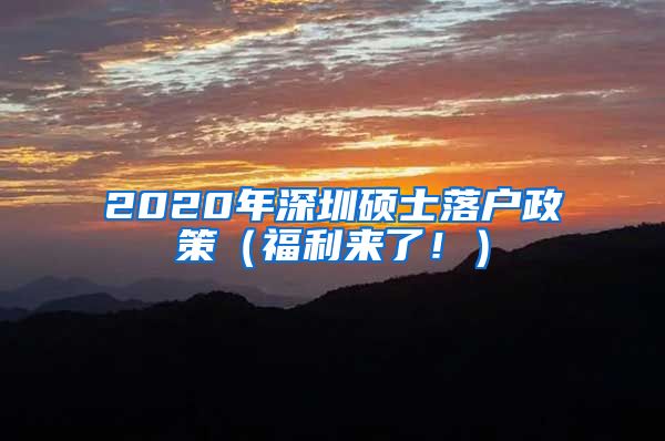 2020年深圳硕士落户政策（福利来了！）