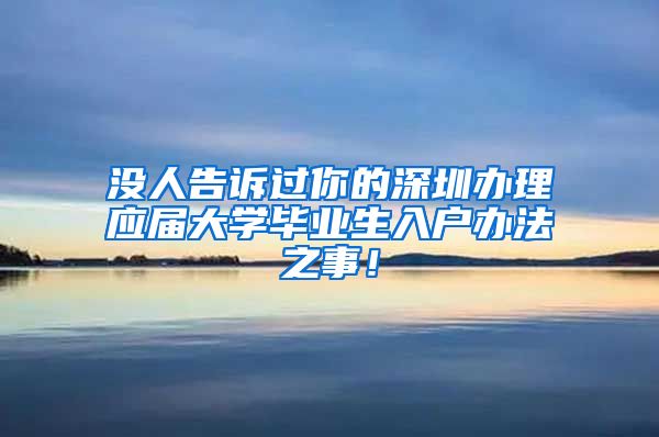 没人告诉过你的深圳办理应届大学毕业生入户办法之事！