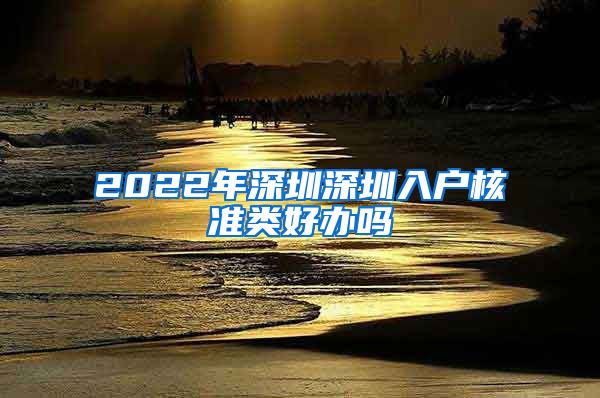 2022年深圳深圳入户核准类好办吗