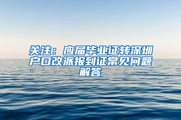 关注：应届毕业证转深圳户口改派报到证常见问题解答