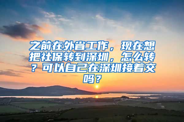 之前在外省工作，现在想把社保转到深圳，怎么转？可以自己在深圳接着交吗？