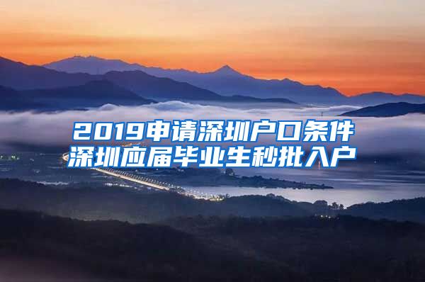 2019申请深圳户口条件深圳应届毕业生秒批入户