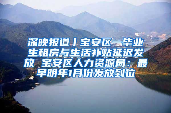 深晚报道丨宝安区一毕业生租房与生活补贴延迟发放 宝安区人力资源局：最早明年1月份发放到位