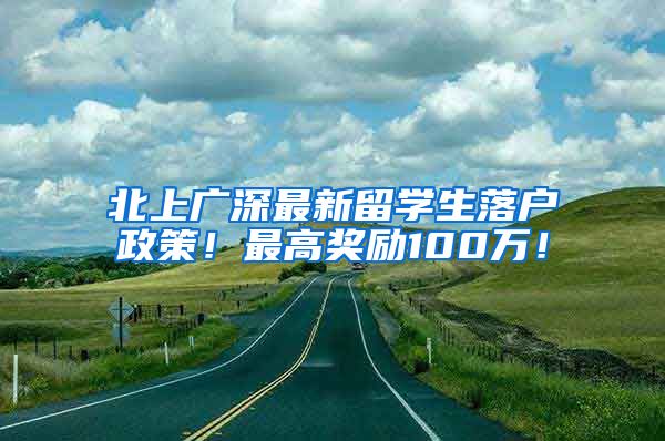 北上广深最新留学生落户政策！最高奖励100万！