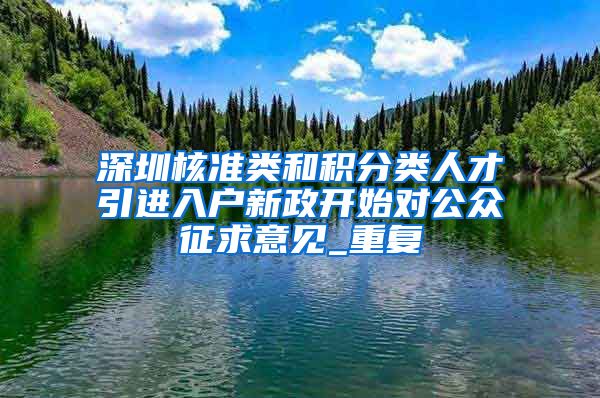 深圳核准类和积分类人才引进入户新政开始对公众征求意见_重复