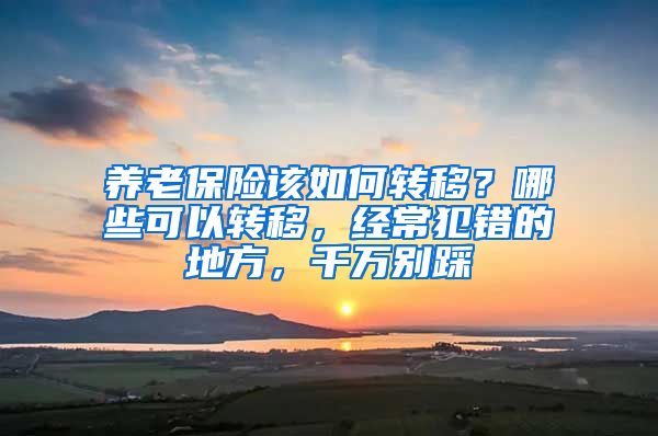 养老保险该如何转移？哪些可以转移，经常犯错的地方，千万别踩