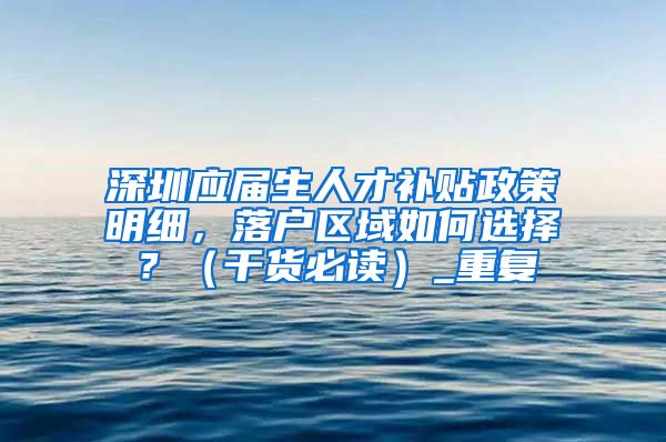 深圳应届生人才补贴政策明细，落户区域如何选择？（干货必读）_重复