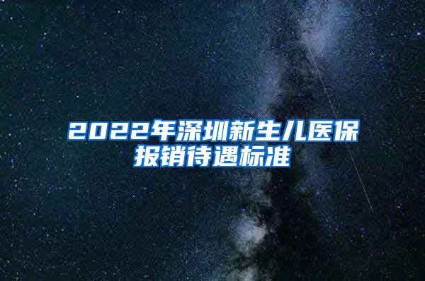 2022年深圳新生儿医保报销待遇标准