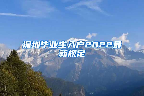 深圳毕业生入户2022最新规定