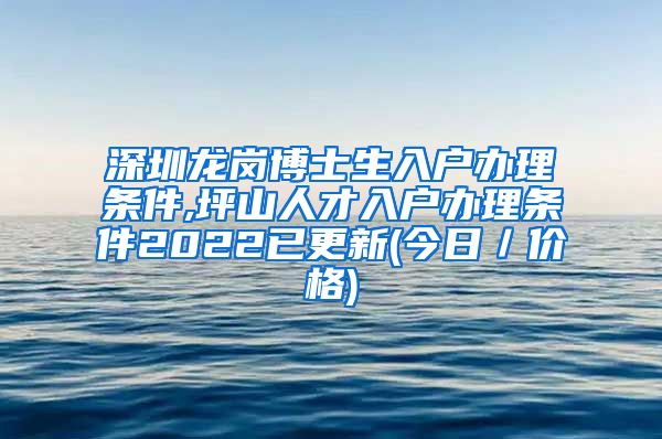 深圳龙岗博士生入户办理条件,坪山人才入户办理条件2022已更新(今日／价格)