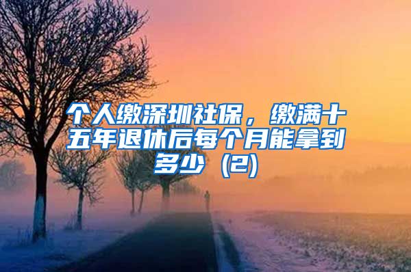 个人缴深圳社保，缴满十五年退休后每个月能拿到多少 (2)