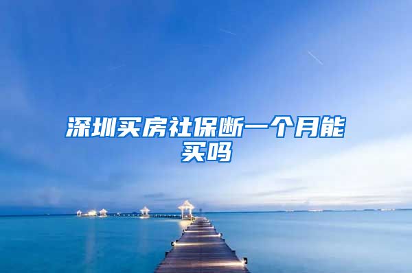 深圳买房社保断一个月能买吗