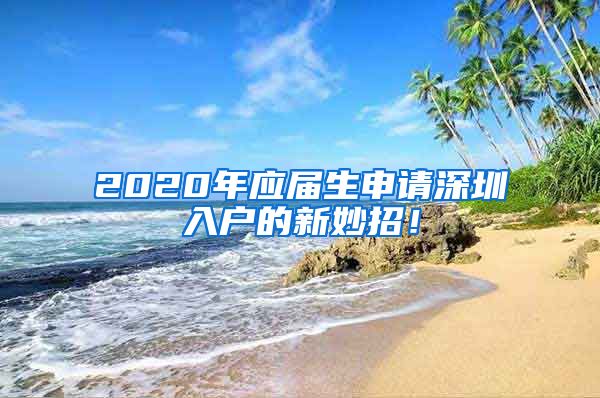 2020年应届生申请深圳入户的新妙招！