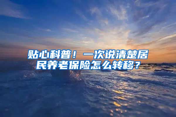 贴心科普！一次说清楚居民养老保险怎么转移？