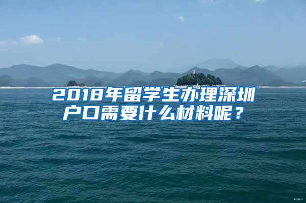 2018年留学生办理深圳户口需要什么材料呢？