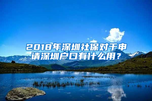 2018年深圳社保对于申请深圳户口有什么用？