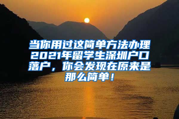 当你用过这简单方法办理2021年留学生深圳户口落户，你会发现在原来是那么简单！