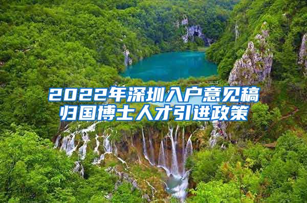 2022年深圳入户意见稿归国博士人才引进政策