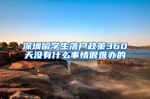 深圳留学生落户政策360天没有什么事情很难办的