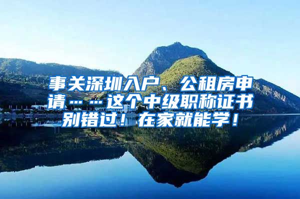 事关深圳入户、公租房申请……这个中级职称证书别错过！在家就能学！