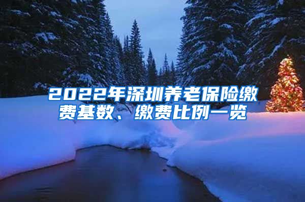 2022年深圳养老保险缴费基数、缴费比例一览