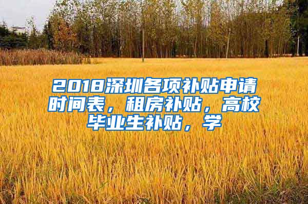 2018深圳各项补贴申请时间表，租房补贴，高校毕业生补贴，学