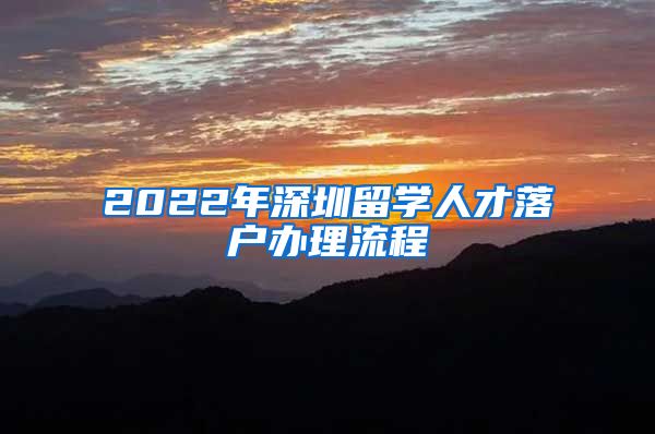 2022年深圳留学人才落户办理流程