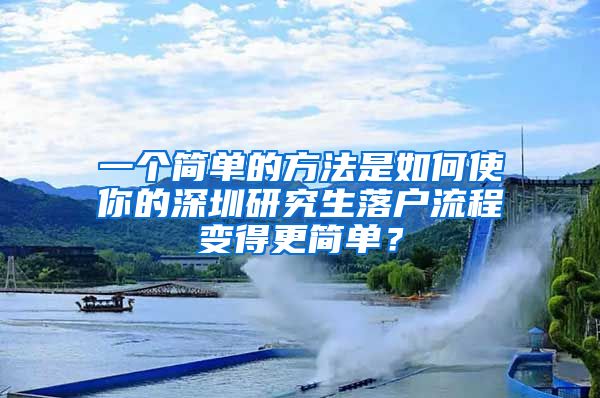 一个简单的方法是如何使你的深圳研究生落户流程变得更简单？