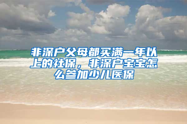 非深户父母都买满一年以上的社保，非深户宝宝怎么参加少儿医保