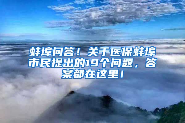 蚌埠问答！关于医保蚌埠市民提出的19个问题，答案都在这里！