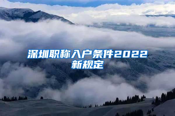 深圳职称入户条件2022新规定