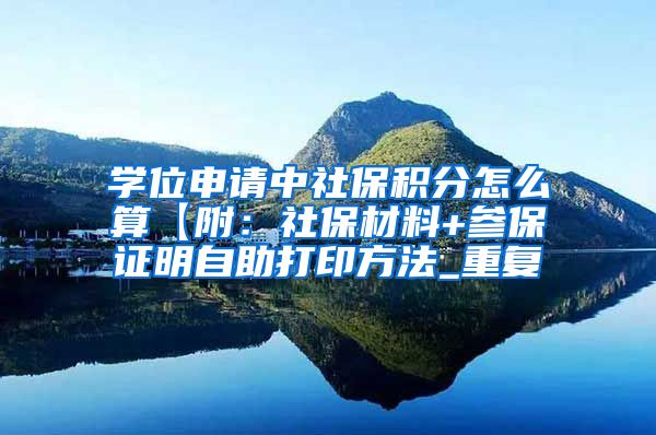 学位申请中社保积分怎么算【附：社保材料+参保证明自助打印方法_重复