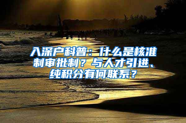 入深户科普：什么是核准制审批制？与人才引进、纯积分有何联系？