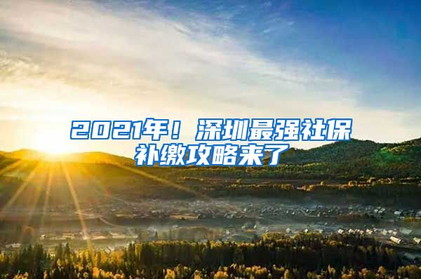 2021年！深圳最强社保补缴攻略来了