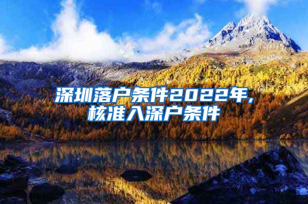 深圳落户条件2022年,核准入深户条件