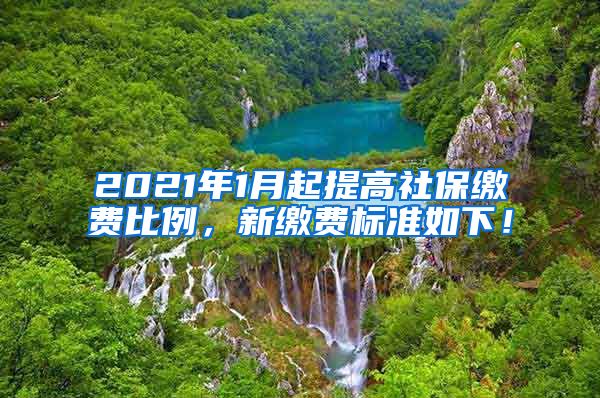 2021年1月起提高社保缴费比例，新缴费标准如下！