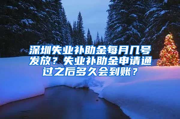 深圳失业补助金每月几号发放？失业补助金申请通过之后多久会到账？