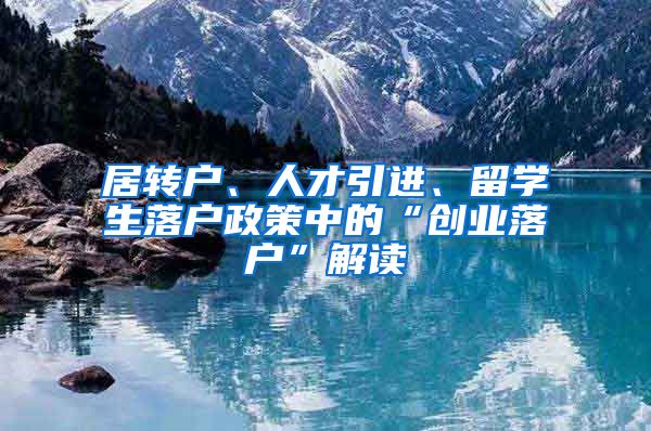 居转户、人才引进、留学生落户政策中的“创业落户”解读