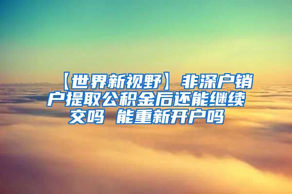 【世界新视野】非深户销户提取公积金后还能继续交吗 能重新开户吗