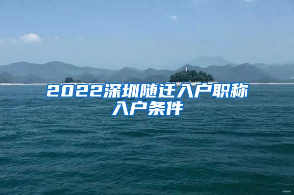 2022深圳随迁入户职称入户条件