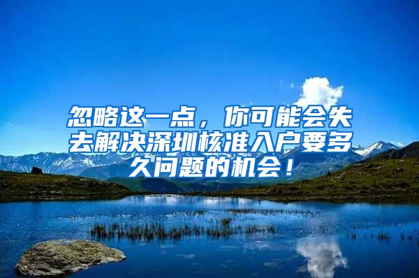 忽略这一点，你可能会失去解决深圳核准入户要多久问题的机会！