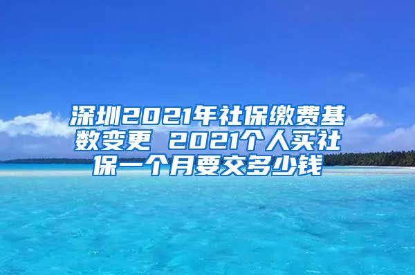 深圳2021年社保缴费基数变更 2021个人买社保一个月要交多少钱