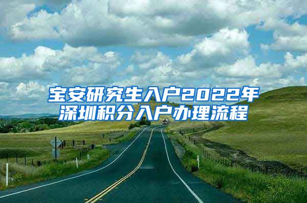 宝安研究生入户2022年深圳积分入户办理流程