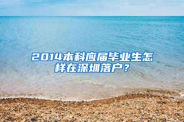 2014本科应届毕业生怎样在深圳落户？