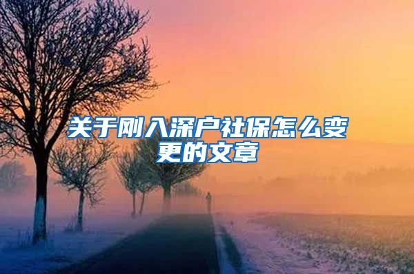 关于刚入深户社保怎么变更的文章